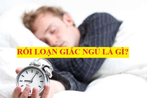 RỐI LOẠN GIẤC NGỦ LÀ GÌ? NGUYÊN NHÂN, DẤU HIỆU, CHẨN ĐOÁN VÀ PHÒNG NGỪA